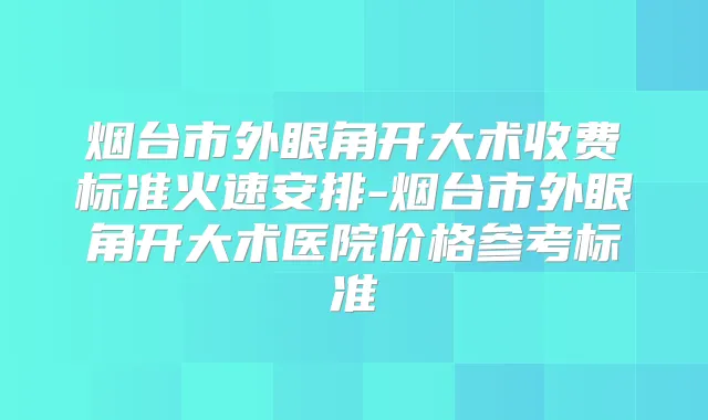 烟台市外眼角开大术收费标准火速安排-烟台市外眼角开大术医院价格参考标准