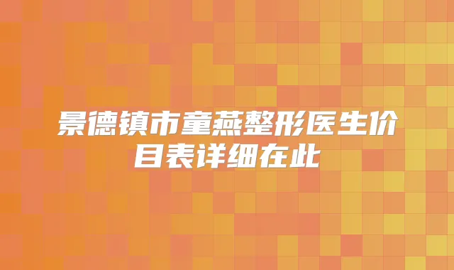 景德镇市童燕整形医生价目表详细在此