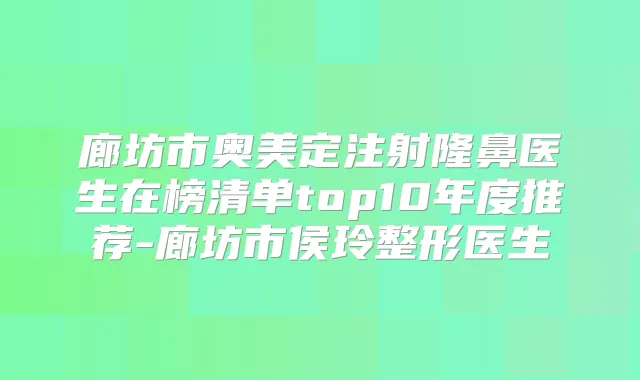 廊坊市奥美定注射隆鼻医生在榜清单top10年度推荐-廊坊市侯玲整形医生