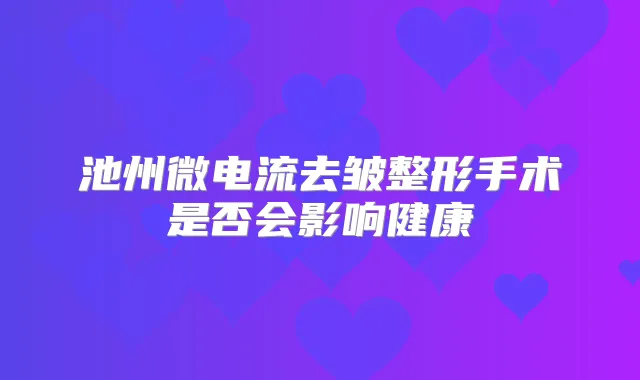 池州微电流去皱整形手术是否会影响健康