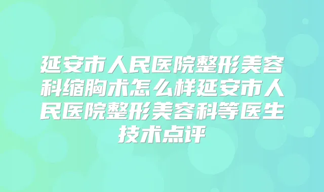 延安市人民医院整形美容科缩胸术怎么样延安市人民医院整形美容科等医生技术点评