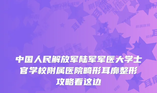中国人民解放军陆军军医大学士官学校附属医院畸形耳廓整形攻略看这边