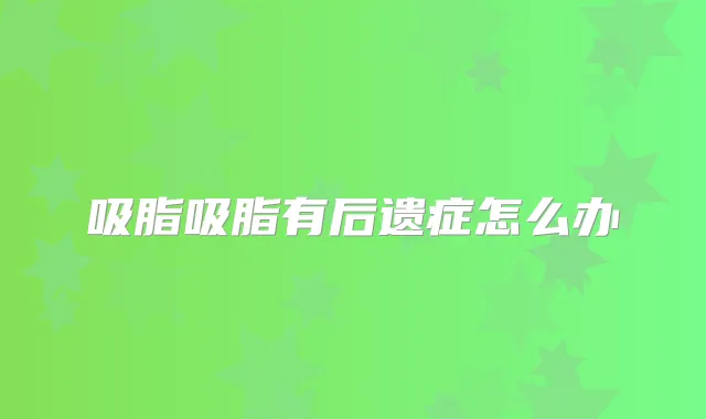 吸脂吸脂有后遗症怎么办