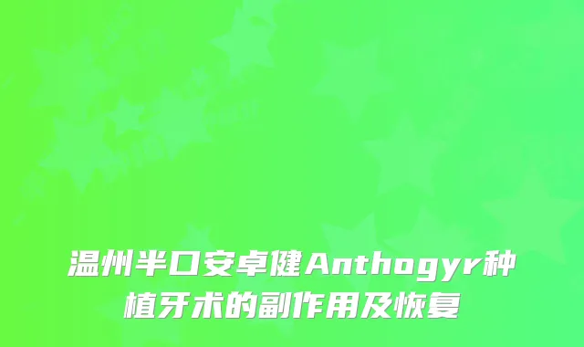 温州半口安卓健Anthogyr种植牙术的副作用及恢复