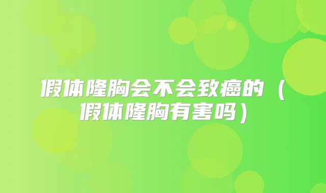 假体隆胸会不会致癌的（假体隆胸有害吗）
