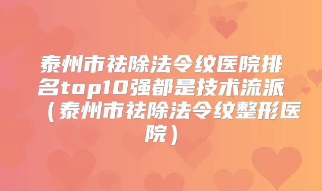 泰州市祛除法令纹医院排名top10强都是技术流派(泰州市祛除法令纹整形医院)