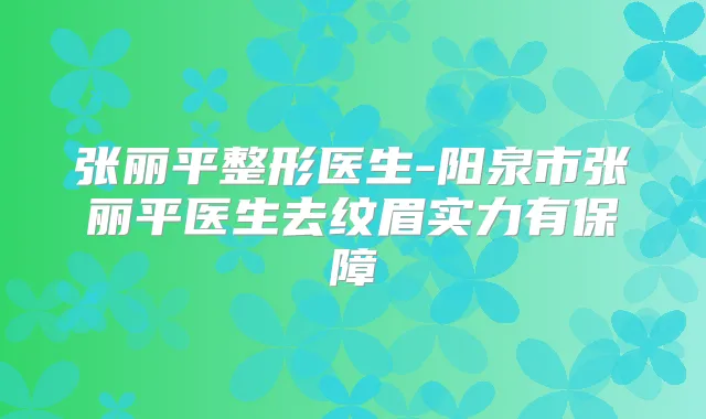 张丽平整形医生-阳泉市张丽平医生去纹眉实力有保障