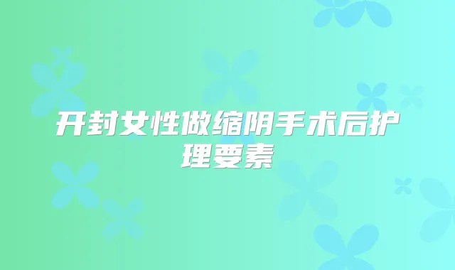 开封女性做缩阴手术后护理要素