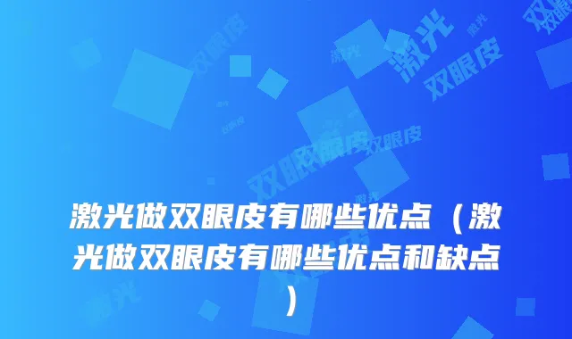 激光做双眼皮有哪些优点（激光做双眼皮有哪些优点和缺点）