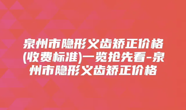泉州市隐形义齿矫正价格(收费标准)一览抢先看-泉州市隐形义齿矫正价格