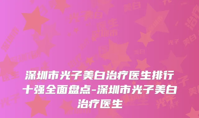 深圳市光子美白医生排行十强全面盘点-深圳市光子美白医生