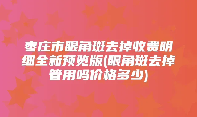 枣庄市眼角斑去掉收费明细全新预览版(眼角斑去掉管用吗价格多少)