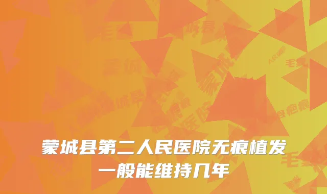 蒙城县第二人民医院无痕植发一般能维持几年