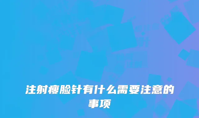注射瘦脸针有什么需要注意的事项