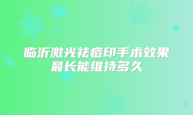 临沂激光祛痘印手术效果长能维持多久