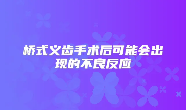 桥式义齿手术后可能会出现的不良反应