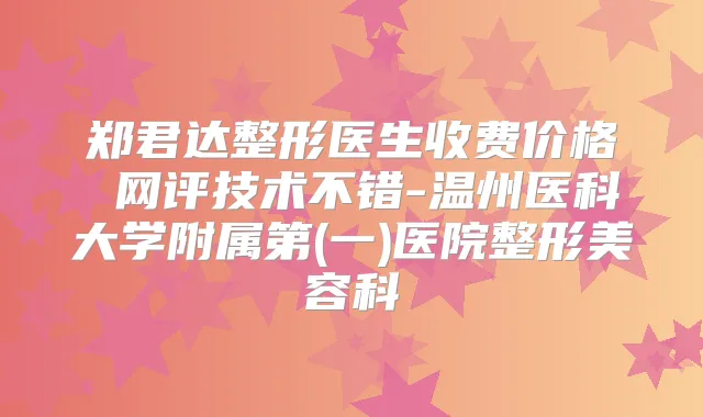 郑君达整形医生收费价格 网评技术不错-温州医科大学附属第(一)医院整形美容科