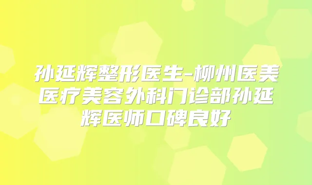 孙延辉整形医生-柳州医美医疗美容外科门诊部孙延辉医师口碑良好