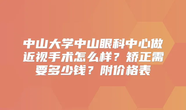 中山大学中山眼科中心做近视手术怎么样？矫正需要多少钱？附价格表