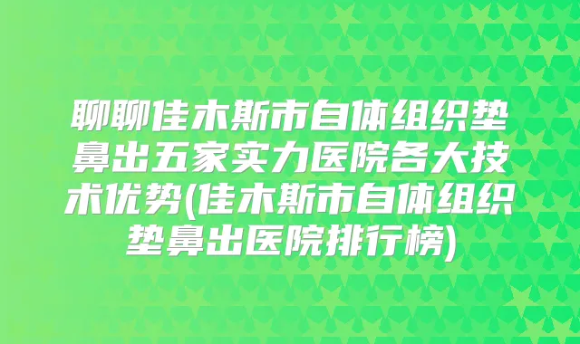 聊聊佳木斯市自体组织垫鼻出五家实力医院各大技术优势(佳木斯市自体组织垫鼻出医院排行榜)
