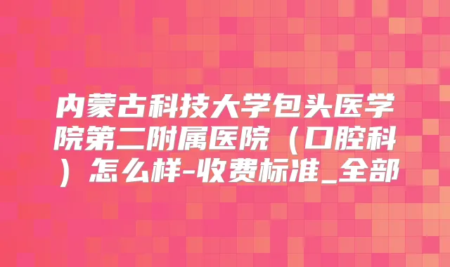 内蒙古科技大学包头医学院第二附属医院（口腔科）怎么样-收费标准_全部