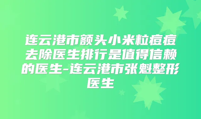 连云港市额头小米粒痘痘去除医生排行是值得信赖的医生-连云港市张魁整形医生