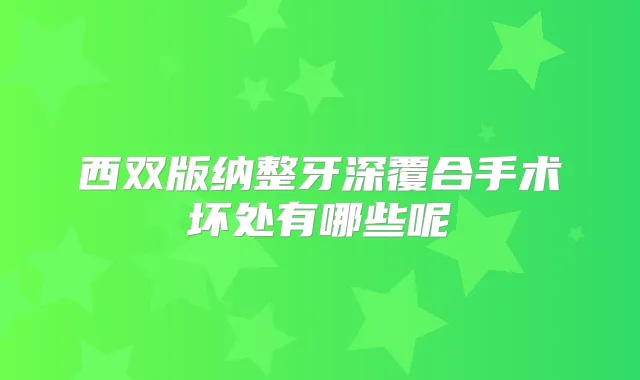 西双版纳整牙深覆合手术坏处有哪些呢