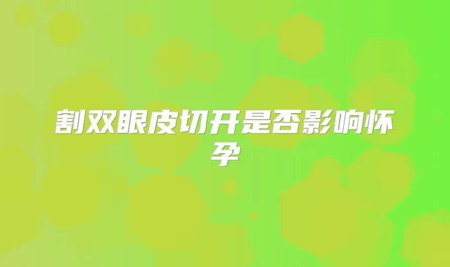 割双眼皮切开是否影响怀孕