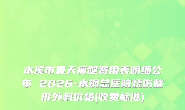 本溪市夏天瘦腿费用表明细公布 2026-本钢总医院烧伤整形外科价格(收费标准)