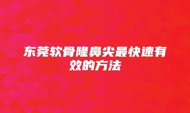 东莞软骨隆鼻尖快速有效的方法