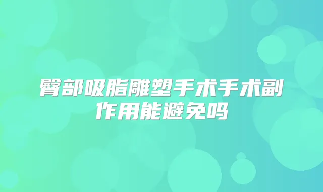 臀部吸脂雕塑手术手术副作用能避免吗