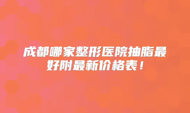 成都哪家整形医院抽脂好附新价格表！