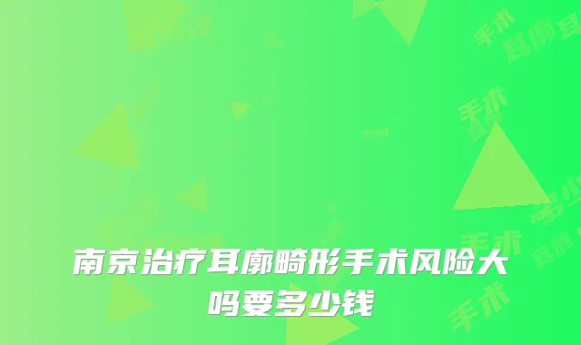 南京耳廓畸形手术风险大吗要多少钱