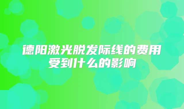 德阳激光脱发际线的费用受到什么的影响