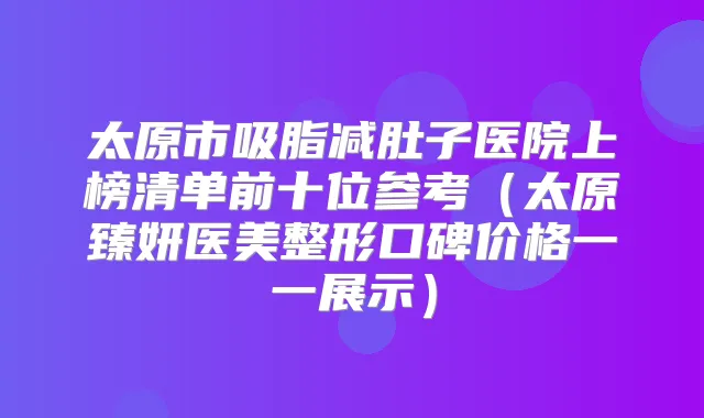 太原市吸脂减肚子医院上榜清单前十位参考（太原臻妍医美整形口碑价格一一展示）