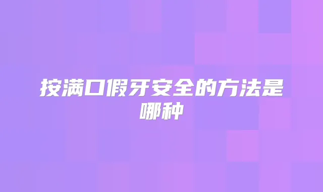 按满口假牙安全的方法是哪种