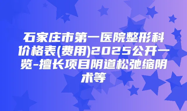 石家庄市第一医院整形科价格表(费用)2025公开一览-擅长项目阴道松弛缩阴术等