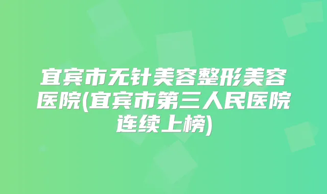 宜宾市无针美容整形美容医院(宜宾市第三人民医院连续上榜)