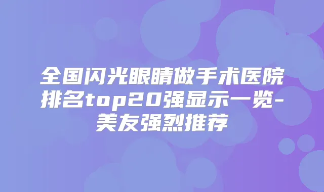 全国闪光眼睛做手术医院排名top20强显示一览-美友强烈推荐
