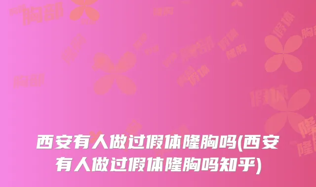 西安有人做过假体隆胸吗(西安有人做过假体隆胸吗知乎)