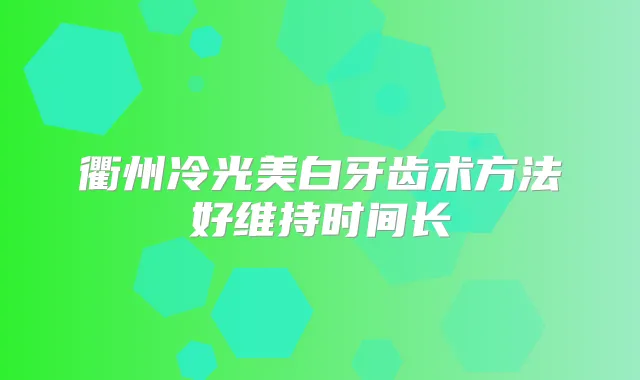 衢州冷光美白牙齿术方法好维持时间长