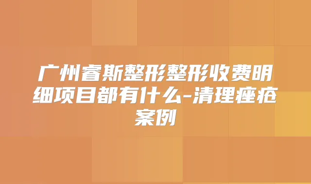 广州睿斯整形整形收费明细项目都有什么-清理痤疮案例
