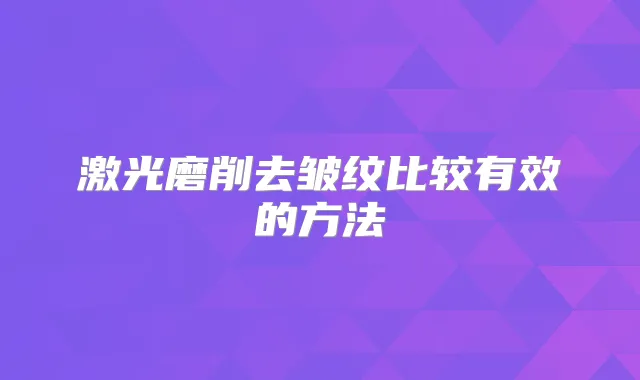 激光磨削去皱纹比较有效的方法