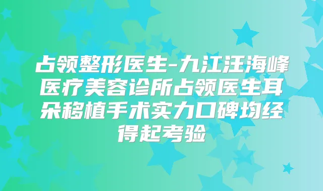 占领整形医生-九江汪海峰医疗美容诊所占领医生耳朵移植手术实力口碑均经得起考验