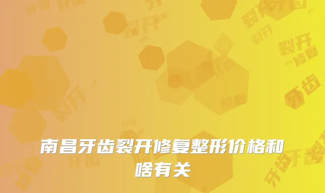 南昌牙齿裂开修复整形价格和啥有关