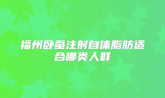 福州卧蚕注射自体脂肪适合哪类人群