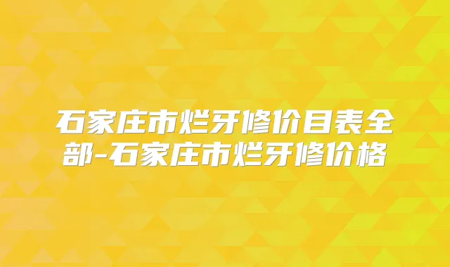 石家庄市烂牙修价目表全部-石家庄市烂牙修价格