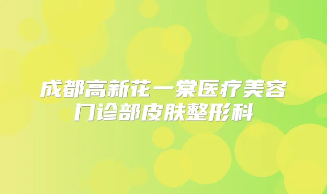 成都高新花一棠医疗美容门诊部皮肤整形科
