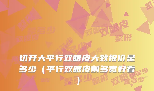 切开大平行双眼皮大致报价是多少(平行双眼皮割多宽好看)