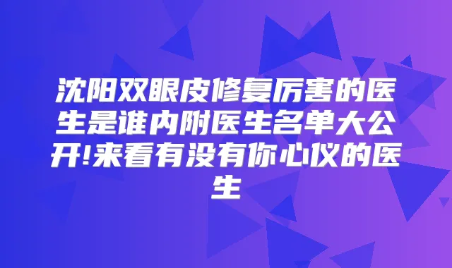 沈阳双眼皮修复厉害的医生是谁内附医生名单大公开!来看有没有你心仪的医生